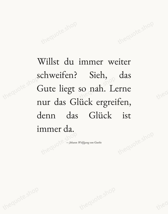 Willst du immer weiter schweifen? Sieh, das Gute liegt so nah. Lerne… — Johann Wolfgang von Goethe — Editorial Justified