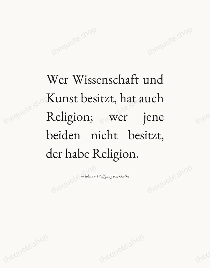 Wer Wissenschaft und Kunst besitzt, hat auch Religion; wer jene beiden nicht… — Johann Wolfgang von Goethe — Editorial Justified