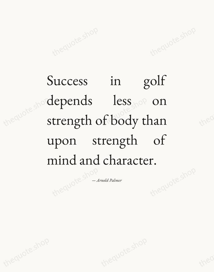 Success in golf depends less on strength of body than upon strength… — Arnold Palmer — Editorial Justified