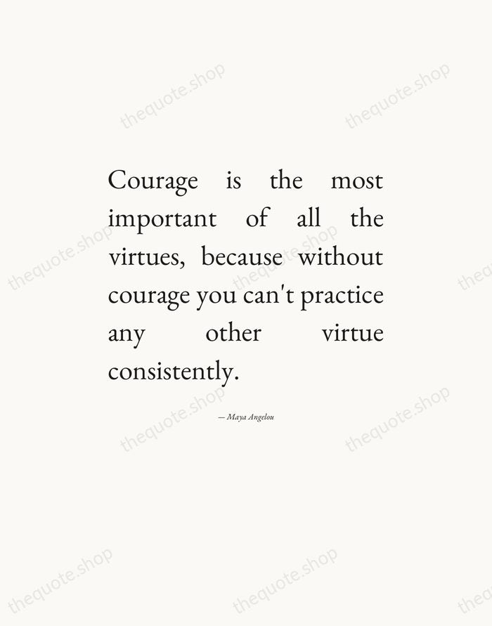 Courage is the most important of all the virtues, because without courage… — Maya Angelou — Editorial Justified
