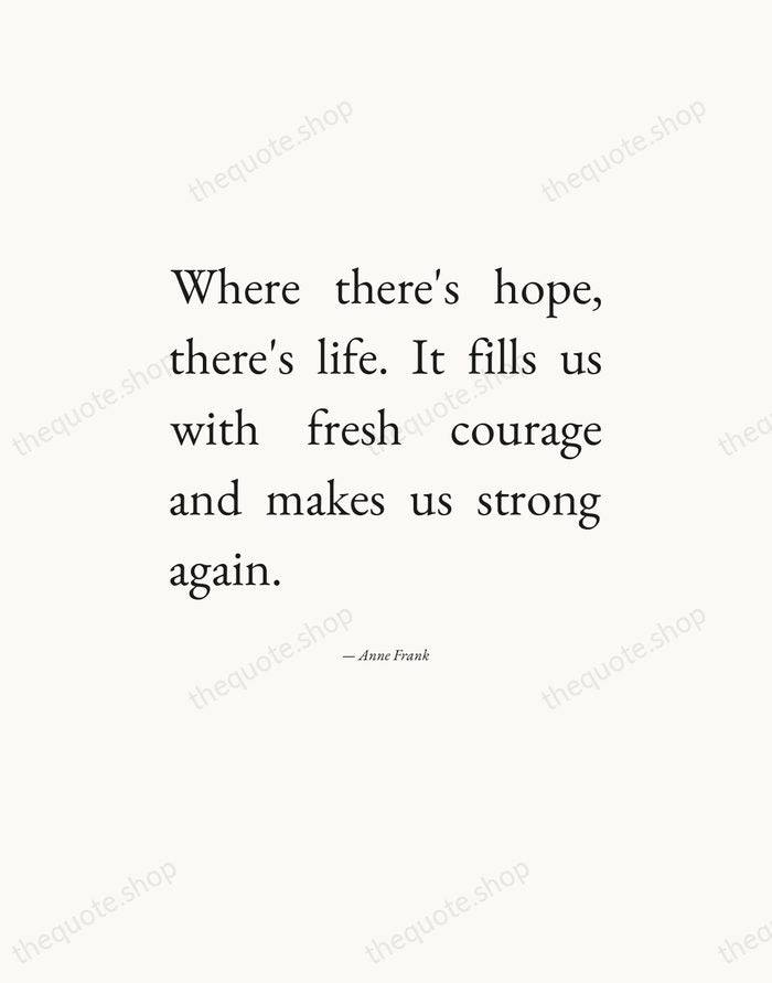 Where there's hope, there's life. It fills us with fresh courage and… — Anne Frank — Editorial Justified