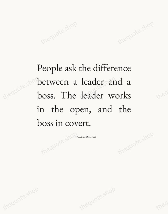 People ask the difference between a leader and a boss. The leader… — Theodore Roosevelt — Editorial Justified