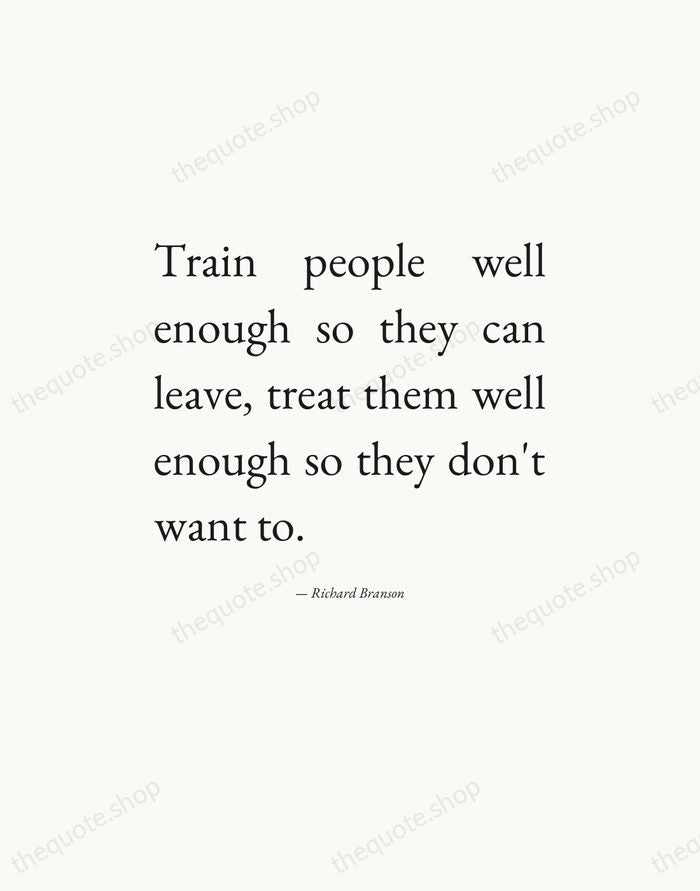 Train people well enough so they can leave, treat them well enough… — Richard Branson — Editorial Justified