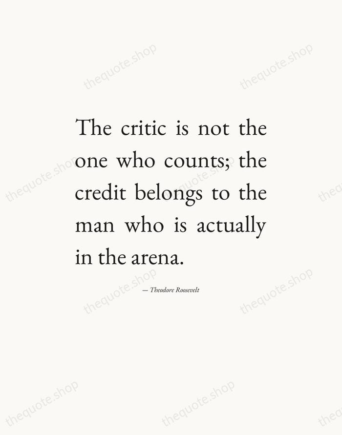 The critic is not the one who counts; the credit belongs to… — Theodore Roosevelt — Editorial Justified
