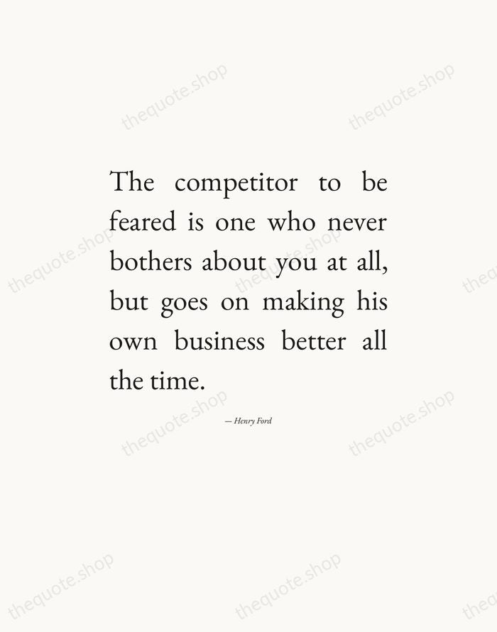 The competitor to be feared is one who never bothers about you… — Henry Ford — Editorial Justified
