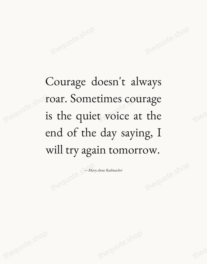 Courage doesn't always roar. Sometimes courage is the quiet voice at the… — Mary Anne Radmacher — Editorial Justified
