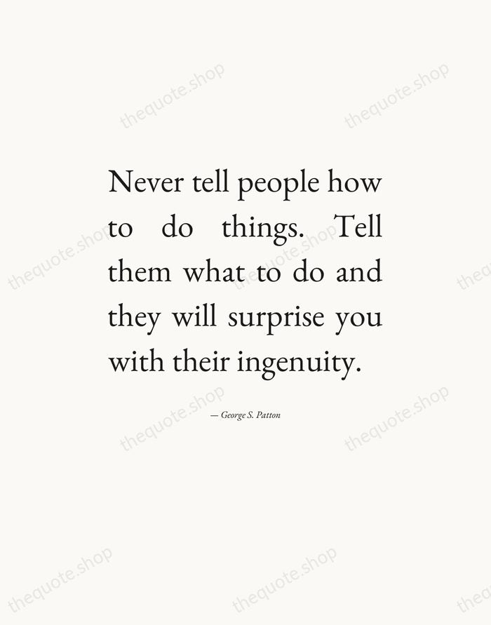 Never tell people how to do things. Tell them what to do… — George S. Patton — Editorial Justified