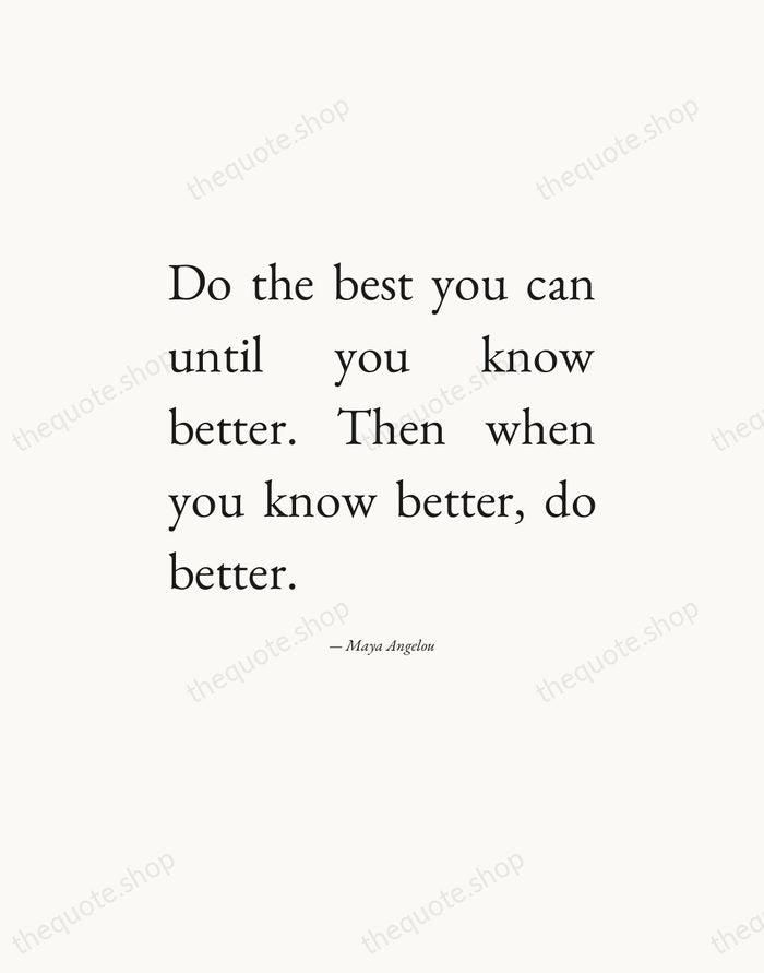 Do the best you can until you know better. Then when you… — Maya Angelou — Editorial Justified