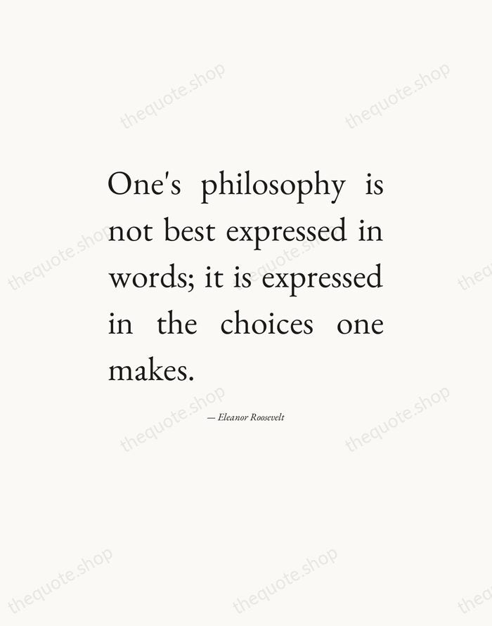 One's philosophy is not best expressed in words; it is expressed in… — Eleanor Roosevelt — Editorial Justified
