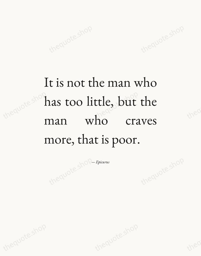 It is not the man who has too little, but the man… — Epicurus — Editorial Justified