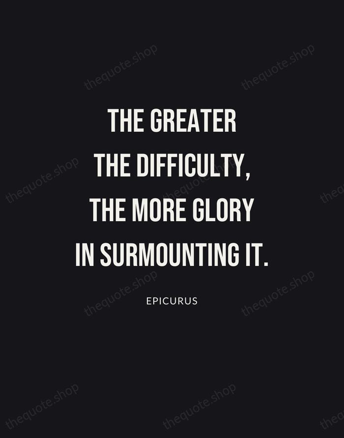 The greater the difficulty, the more glory in surmounting it. — Epicurus | Printable Wall Art — Poster Condensed