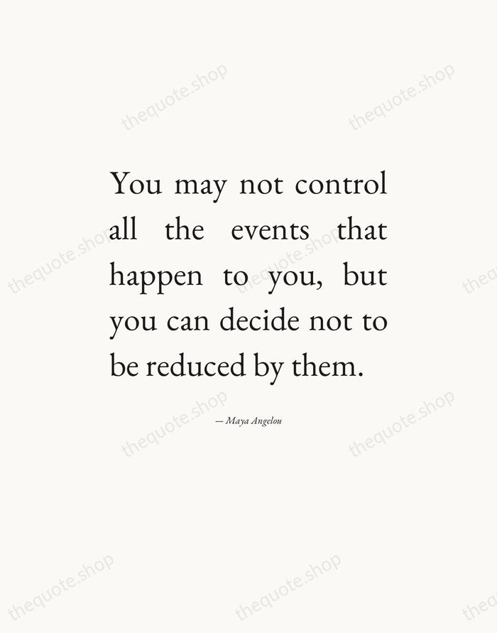 You may not control all the events that happen to you, but… — Maya Angelou — Editorial Justified