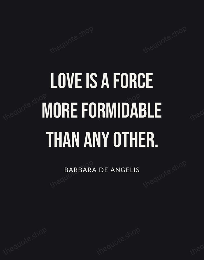 Love is a force more formidable than any other. — Barbara De Angelis | Printable Wall Art — Poster Condensed