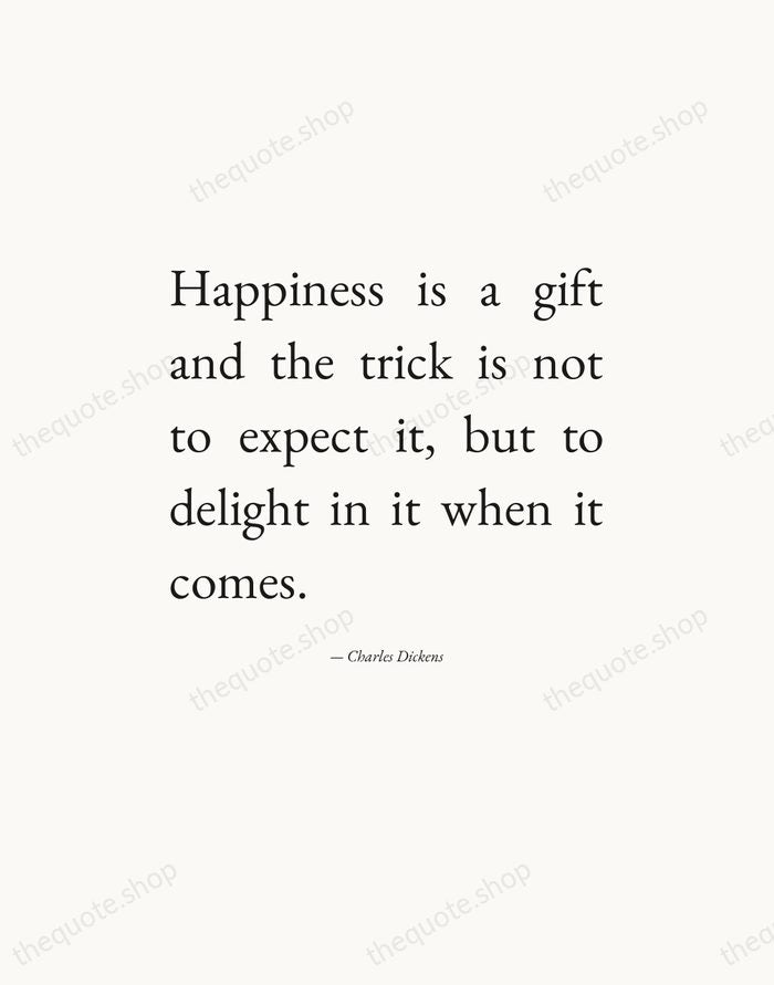 Happiness is a gift and the trick is not to expect it… — Charles Dickens — Editorial Justified