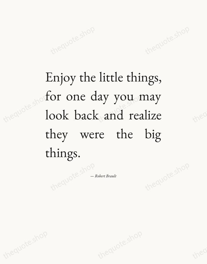 Enjoy the little things, for one day you may look back and… — Robert Brault — Editorial Justified