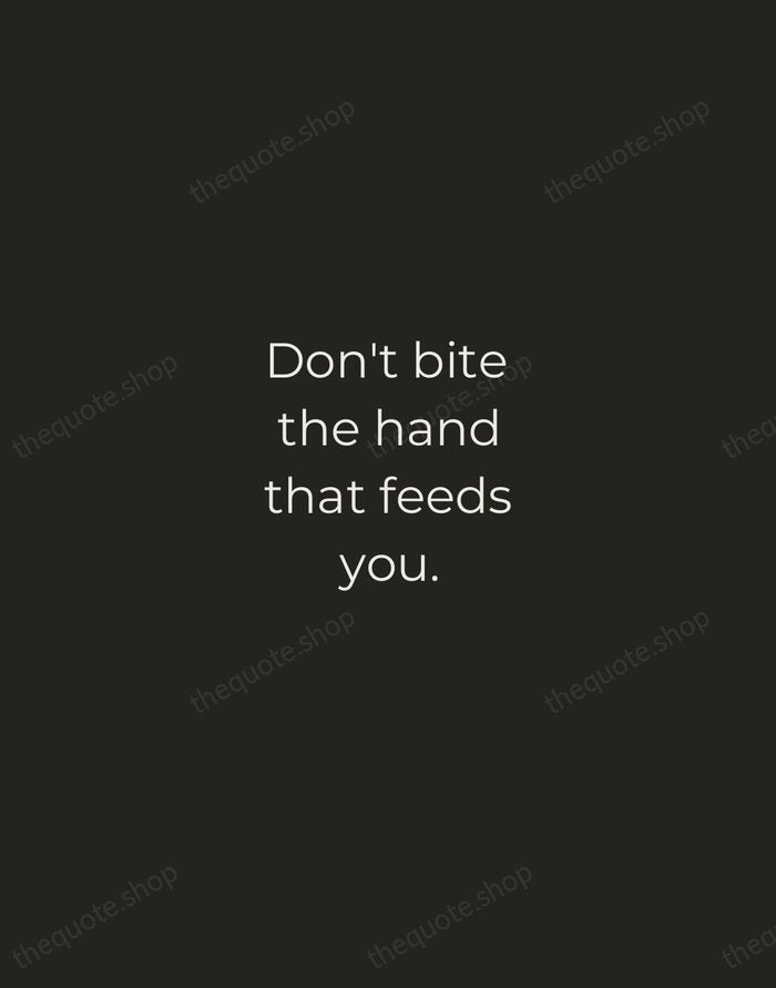Don't bite the hand that feeds you. — English Proverb — Tracked Caps Unsigned