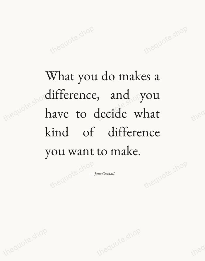What you do makes a difference, and you have to decide what… — Jane Goodall — Editorial Justified