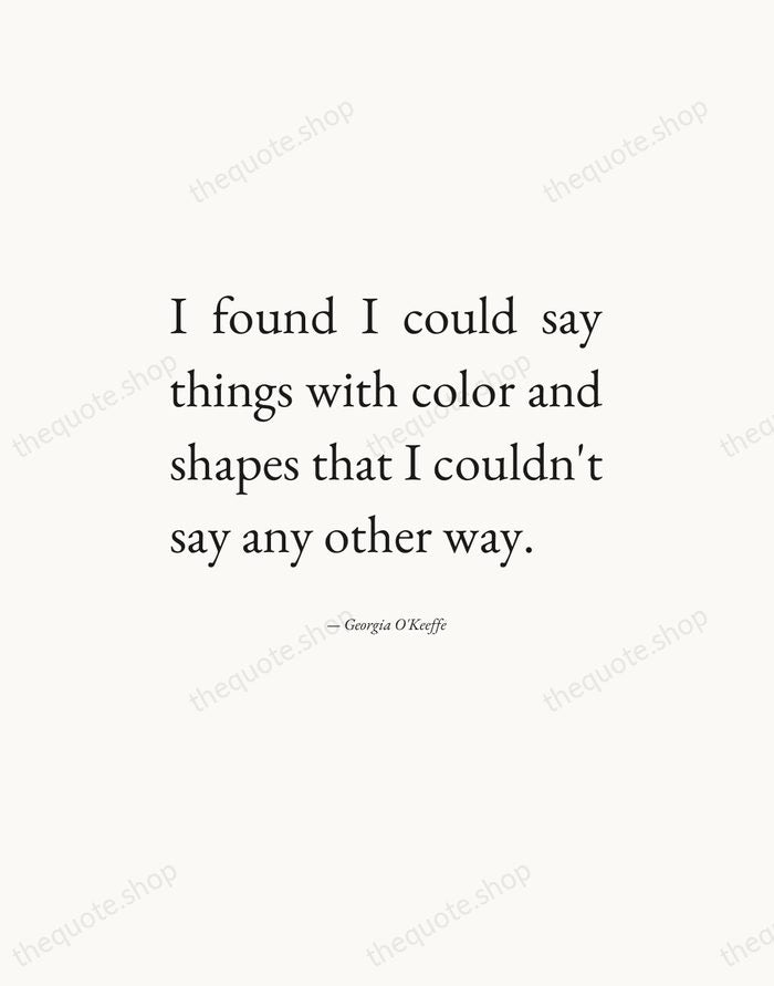 I found I could say things with color and shapes that I… — Georgia O'Keeffe — Editorial Justified