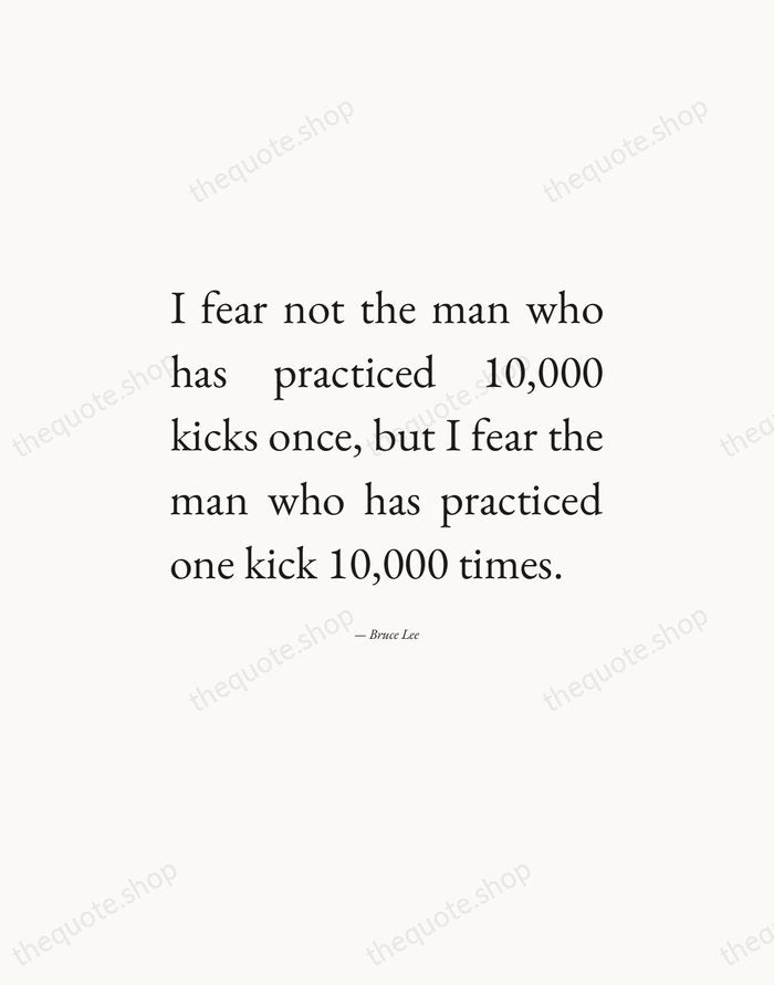 I fear not the man who has practiced 10,000 kicks once, but… — Bruce Lee — Editorial Justified