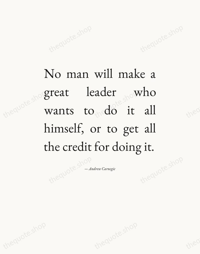 No man will make a great leader who wants to do it… — Andrew Carnegie — Editorial Justified