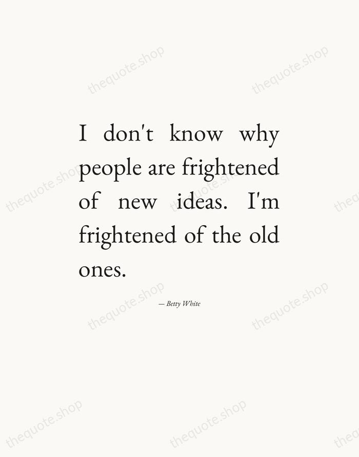 I don't know why people are frightened of new ideas. I'm frightened… — Betty White — Editorial Justified