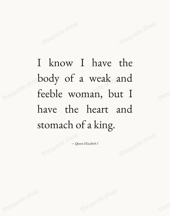 I know I have the body of a weak and feeble woman… — Queen Elizabeth I — Editorial Justified