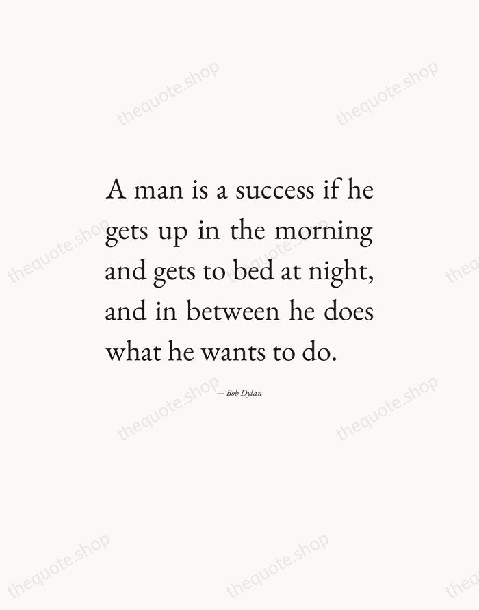 A man is a success if he gets up in the morning… — Bob Dylan — Editorial Justified