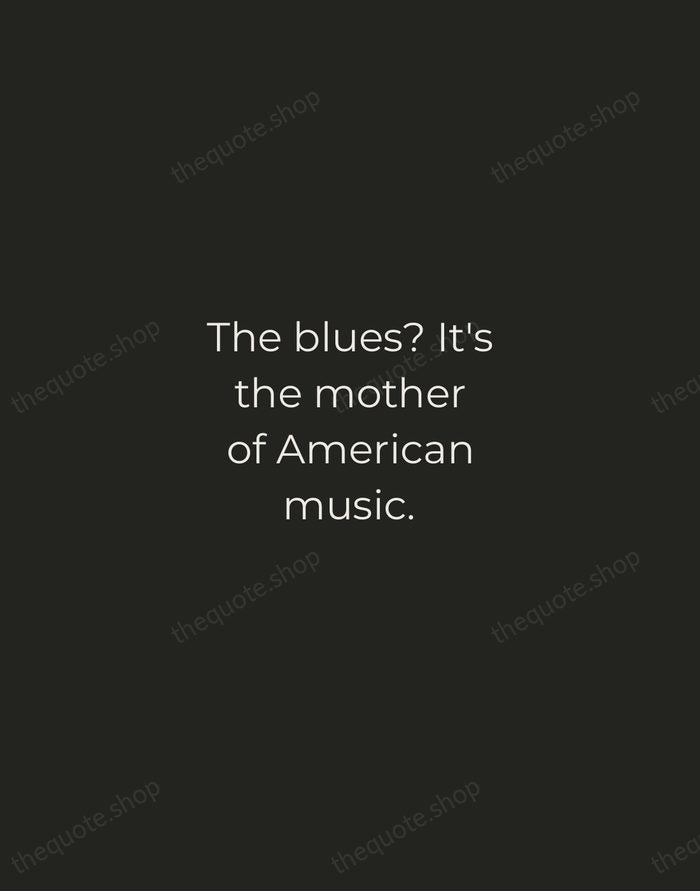The blues? It's the mother of American music. — Etta James — Tracked Caps Unsigned
