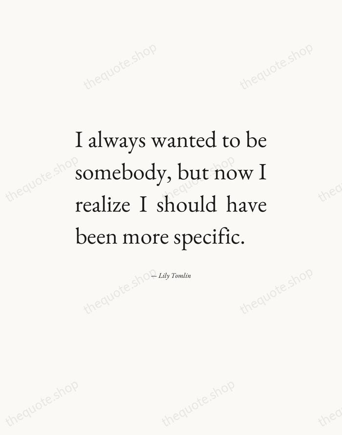 I always wanted to be somebody, but now I realize I should… — Lily Tomlin — Editorial Justified
