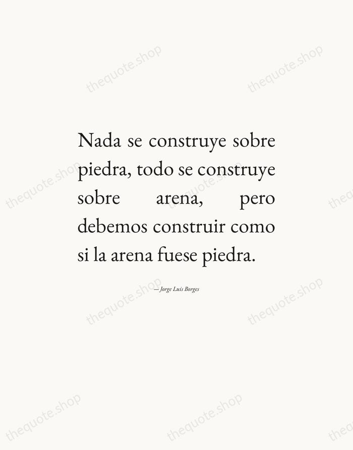 Nada se construye sobre piedra, todo se construye sobre arena, pero debemos… — Jorge Luis Borges — Editorial Justified