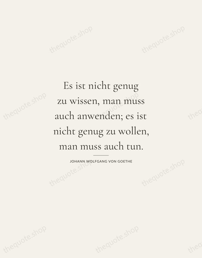 Es ist nicht genug zu wissen, man muss auch anwenden; es ist… — Johann Wolfgang von Goethe — Gallery Rule