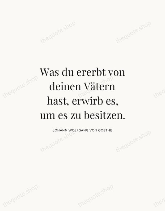 Was du ererbt von deinen Vätern hast, erwirb es, um es zu… — Johann Wolfgang von Goethe | Printable Wall Art — Atelier Serif