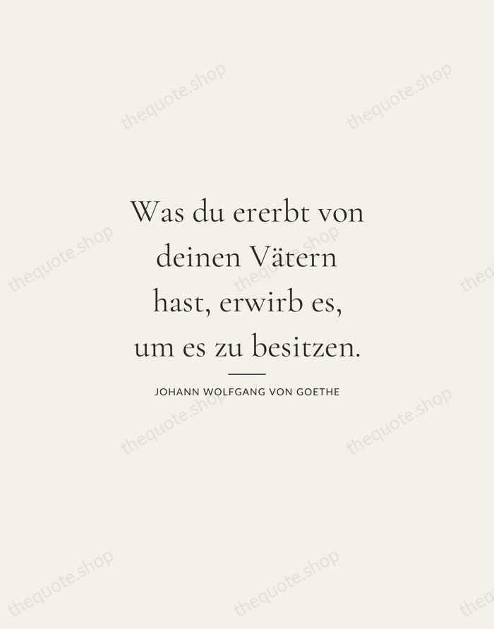 Was du ererbt von deinen Vätern hast, erwirb es, um es zu… — Johann Wolfgang von Goethe — Gallery Rule