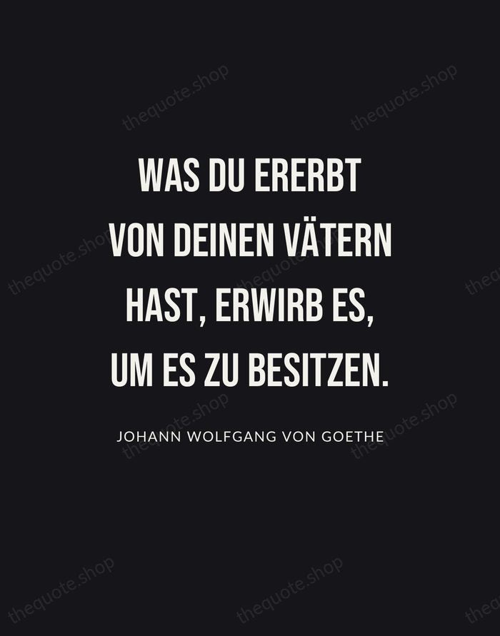 Was du ererbt von deinen Vätern hast, erwirb es, um es zu… — Johann Wolfgang von Goethe | Printable Wall Art — Poster Condensed