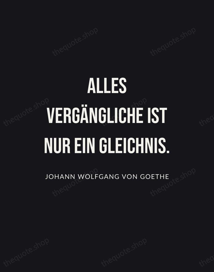 Alles Vergängliche ist nur ein Gleichnis. — Johann Wolfgang von Goethe | Printable Wall Art — Poster Condensed