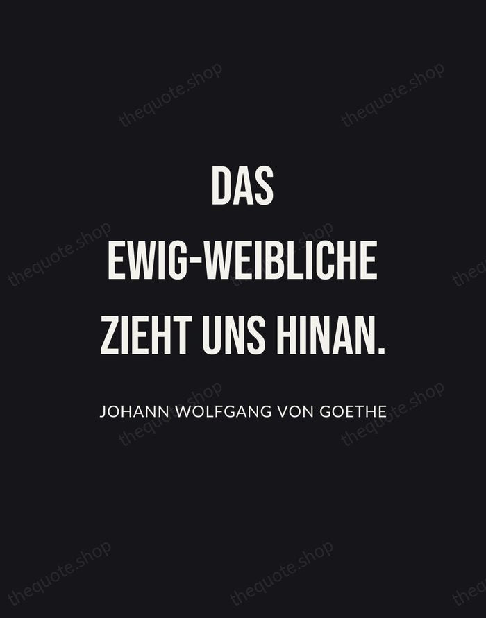Das Ewig-Weibliche zieht uns hinan. — Johann Wolfgang von Goethe | Printable Wall Art — Poster Condensed