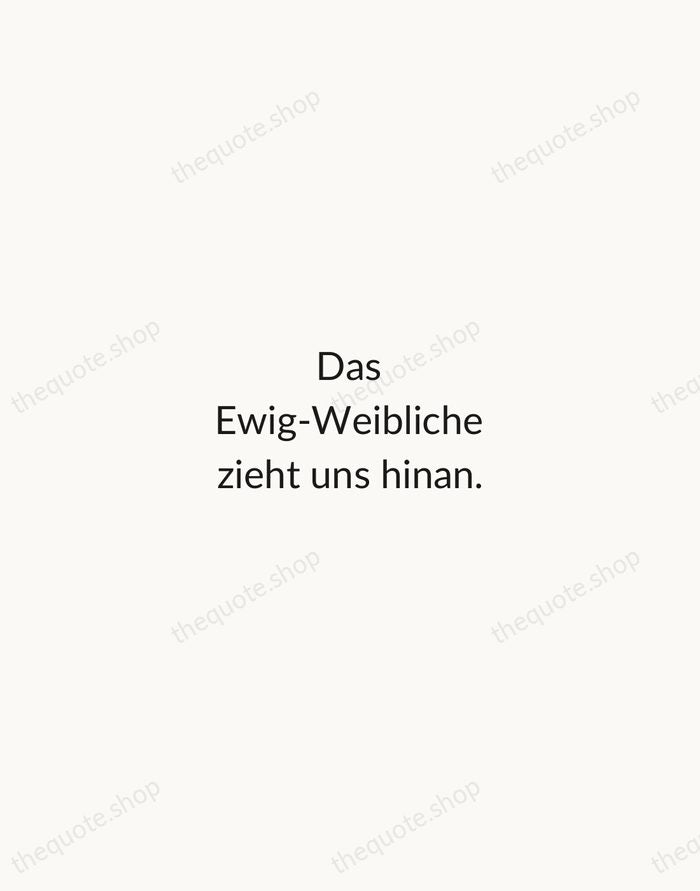 Das Ewig-Weibliche zieht uns hinan. — Johann Wolfgang von Goethe — Minimal Unsigned