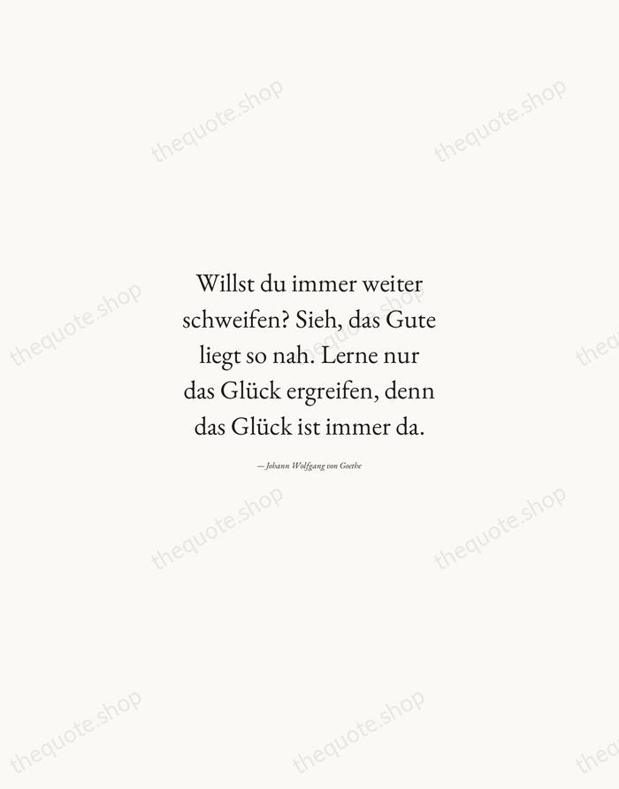 Willst du immer weiter schweifen? Sieh, das Gute liegt so nah. Lerne… — Johann Wolfgang von Goethe — Quiet Garamond
