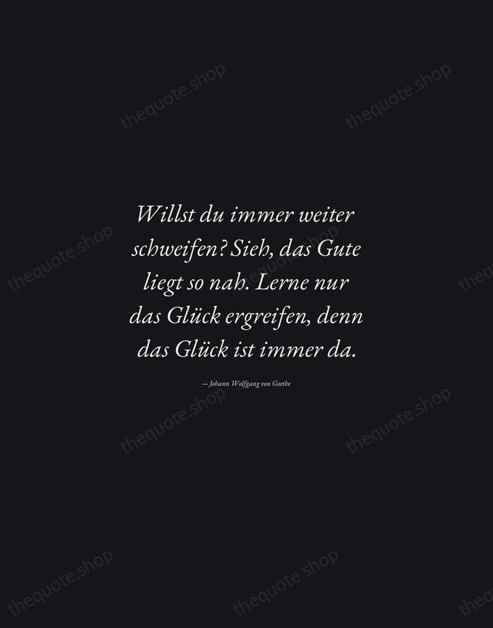 Willst du immer weiter schweifen? Sieh, das Gute liegt so nah. Lerne… — Johann Wolfgang von Goethe — Manuscript Italic