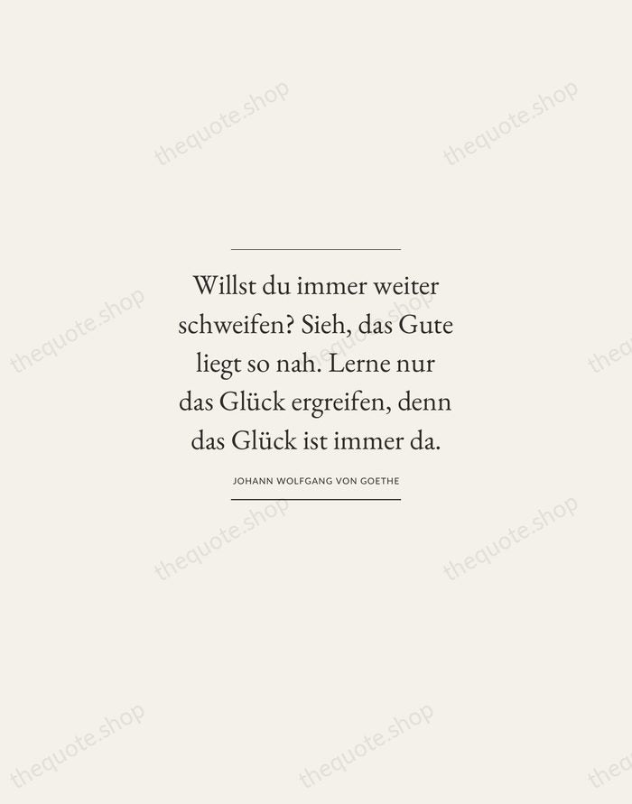 Willst du immer weiter schweifen? Sieh, das Gute liegt so nah. Lerne… — Johann Wolfgang von Goethe — Gallery Frame