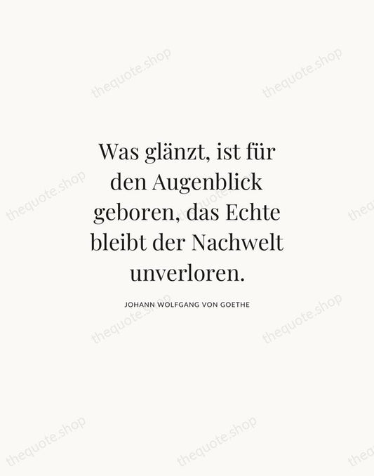 Was glänzt, ist für den Augenblick geboren, das Echte bleibt der Nachwelt… — Johann Wolfgang von Goethe | Printable Wall Art — Atelier Serif