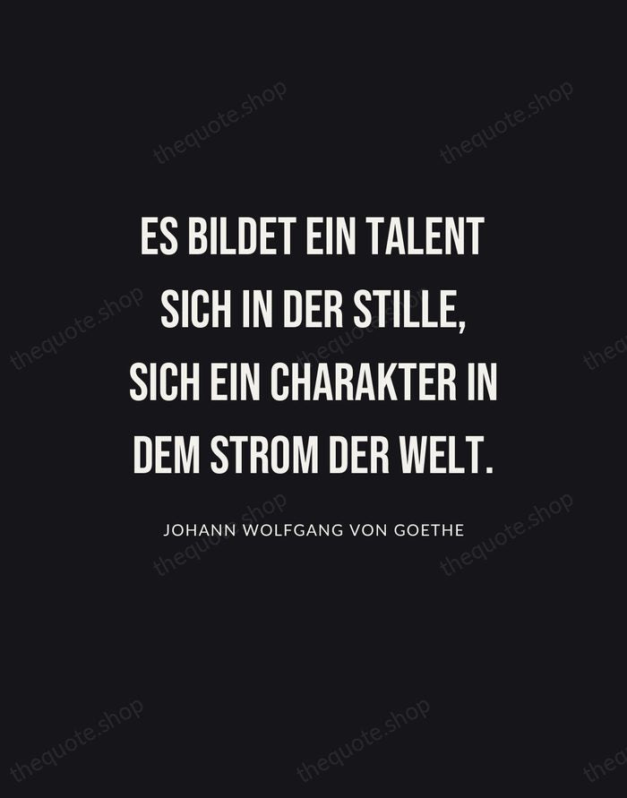 Es bildet ein Talent sich in der Stille, sich ein Charakter in… — Johann Wolfgang von Goethe | Printable Wall Art — Poster Condensed