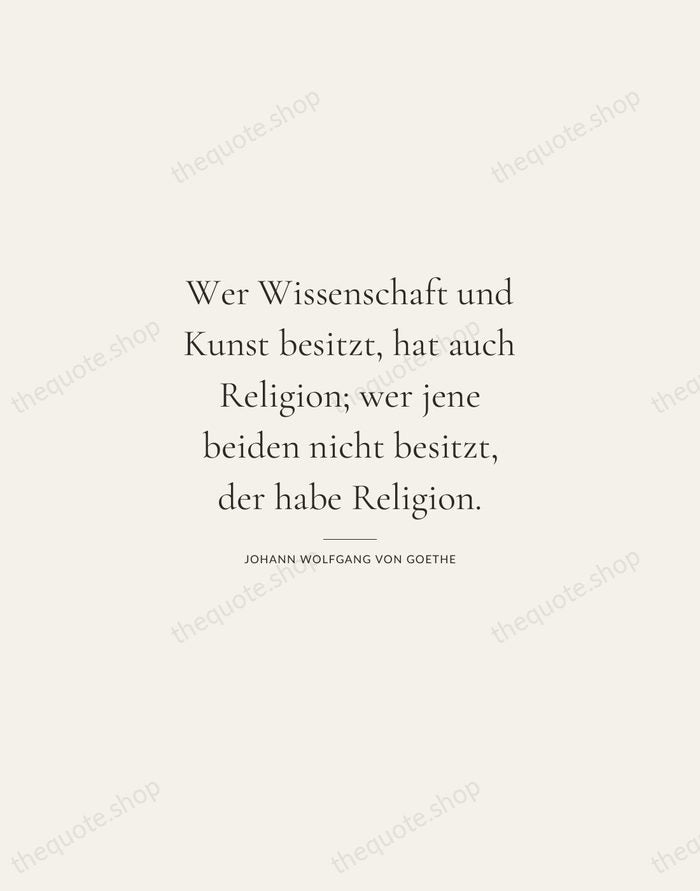 Wer Wissenschaft und Kunst besitzt, hat auch Religion; wer jene beiden nicht… — Johann Wolfgang von Goethe — Gallery Rule