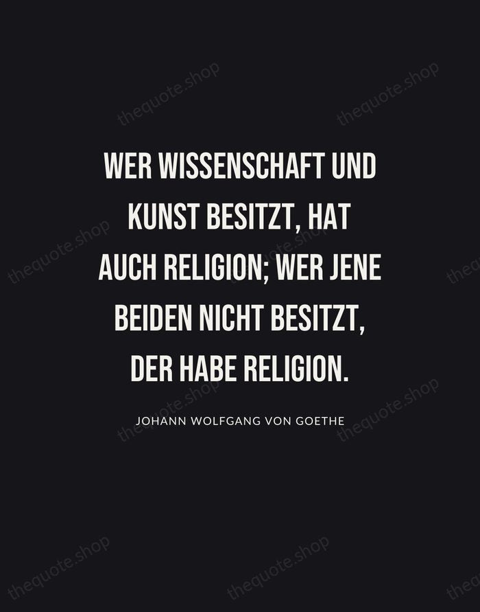 Wer Wissenschaft und Kunst besitzt, hat auch Religion; wer jene beiden nicht… — Johann Wolfgang von Goethe | Printable Wall Art — Poster Condensed