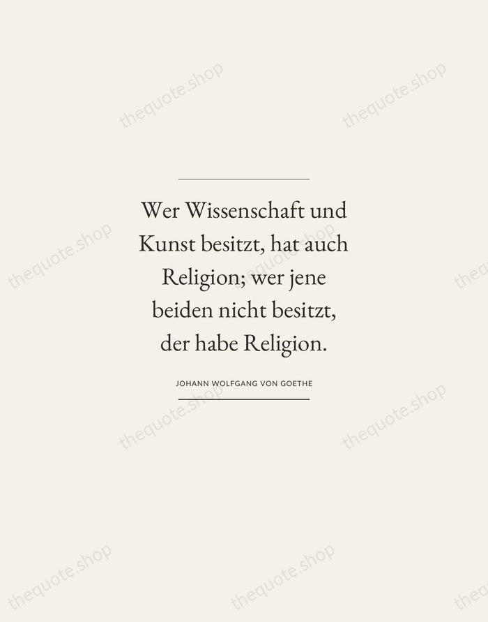 Wer Wissenschaft und Kunst besitzt, hat auch Religion; wer jene beiden nicht… — Johann Wolfgang von Goethe — Gallery Frame