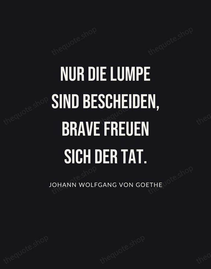 Nur die Lumpe sind bescheiden, Brave freuen sich der Tat. — Johann Wolfgang von Goethe | Printable Wall Art — Poster Condensed