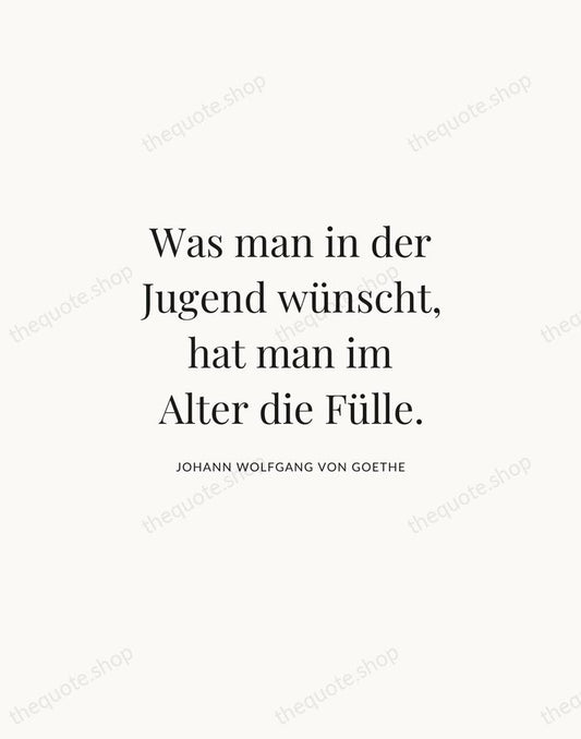 Was man in der Jugend wünscht, hat man im Alter die Fülle. — Johann Wolfgang von Goethe | Printable Wall Art — Atelier Serif