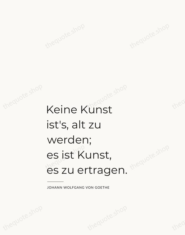 Keine Kunst ist's, alt zu werden; es ist Kunst, es zu ertragen. — Johann Wolfgang von Goethe — Studio Left