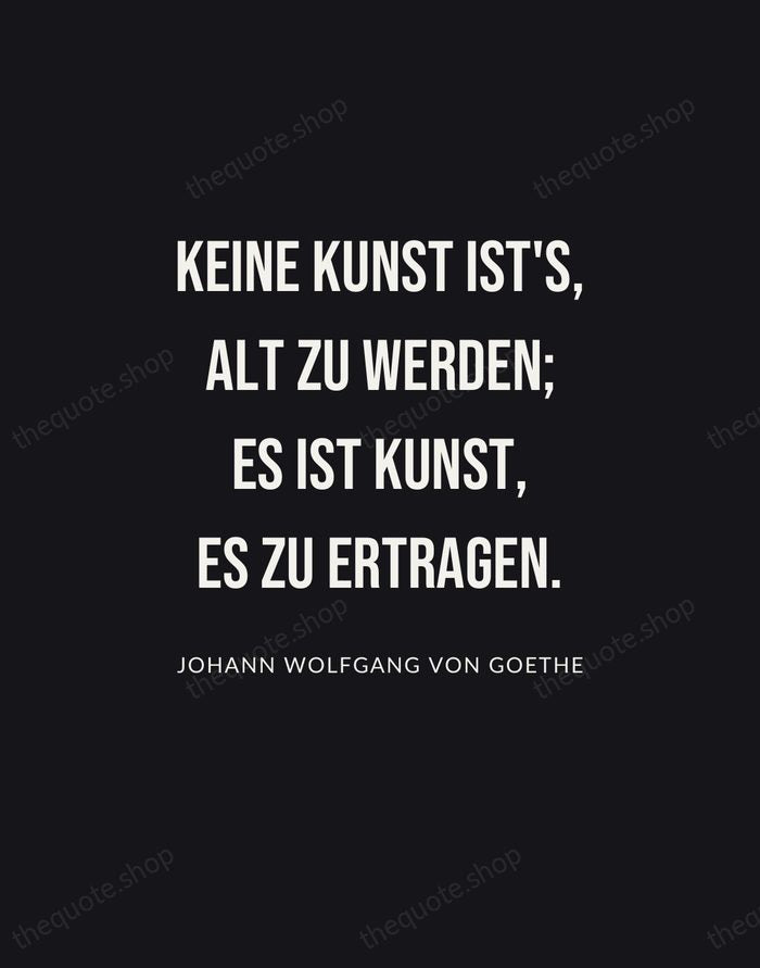 Keine Kunst ist's, alt zu werden; es ist Kunst, es zu ertragen. — Johann Wolfgang von Goethe | Printable Wall Art — Poster Condensed