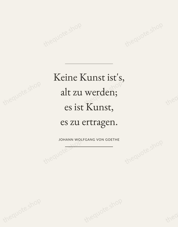 Keine Kunst ist's, alt zu werden; es ist Kunst, es zu ertragen. — Johann Wolfgang von Goethe — Gallery Frame